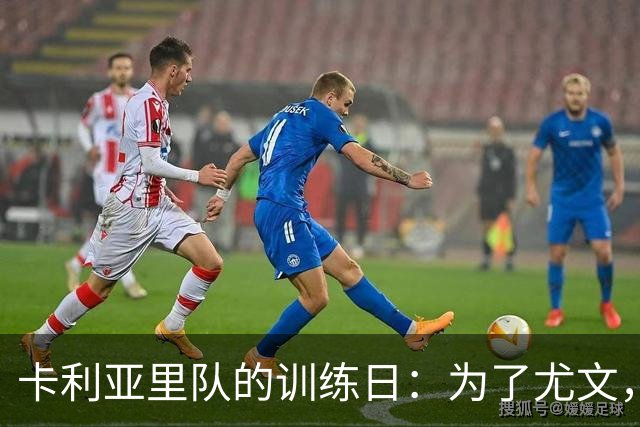 卡利亚里队的训练日：为了尤文，大家都在加油冲刺！